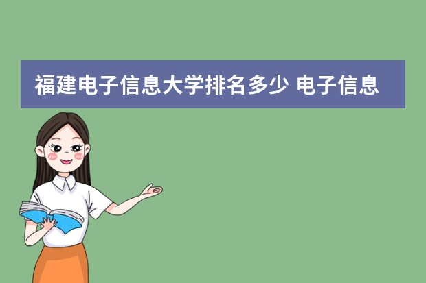 福建电子信息大学排名多少 电子信息专业学校全国排名